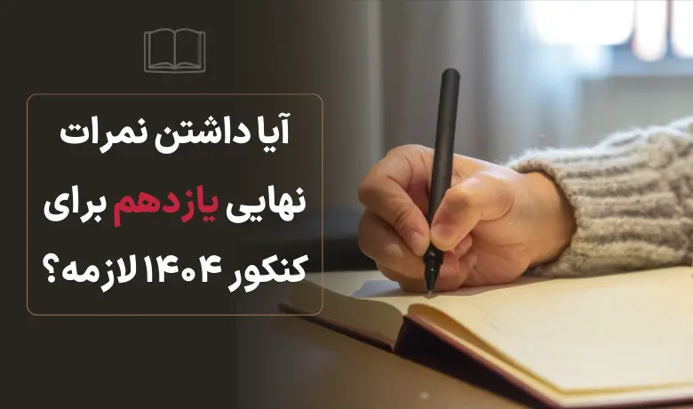 آیا داشتن نمرات نهایی یازدهم برای کنکور ۱۴۰۴ لازمه